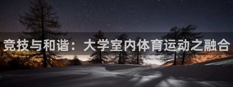 中欧体育最新地址：竞技与和谐：大学室内体育运动之融合