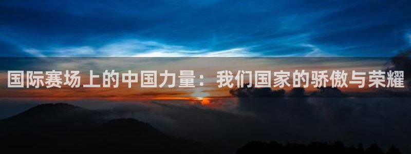中欧体育客服：国际赛场上的中国力量：我们国家的骄傲与荣耀