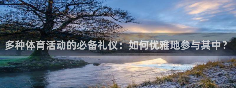 zoty中欧体育平台：多种体育活动的必备礼仪：如何优雅地参与其中？