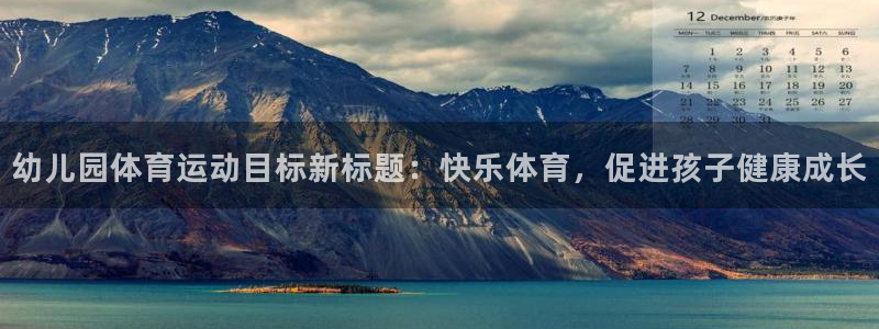 中欧体育客服：幼儿园体育运动目标新标题：快乐体育，促进孩子健康成长