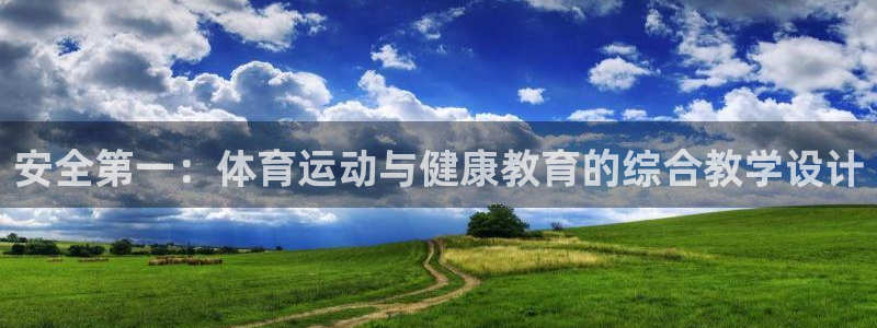中欧体育ac米兰：安全第一：体育运动与健康教育的综合教学设计